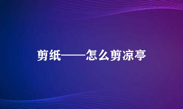 剪纸——怎么剪凉亭