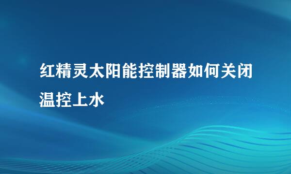 红精灵太阳能控制器如何关闭温控上水