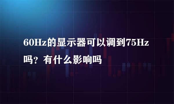 60Hz的显示器可以调到75Hz吗？有什么影响吗