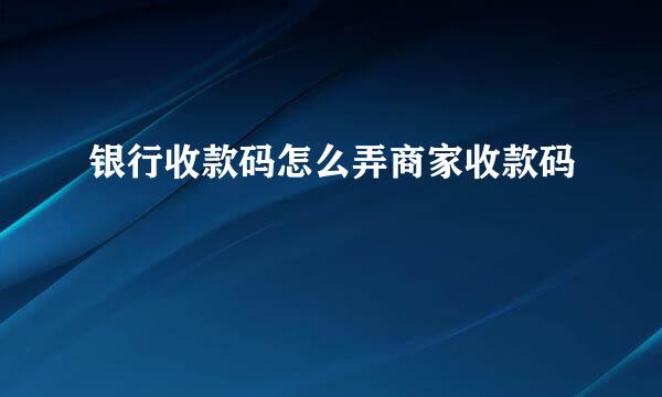 银行收款码怎么弄商家收款码