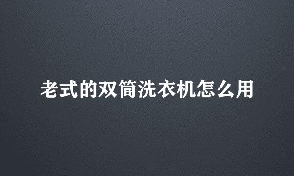 老式的双筒洗衣机怎么用