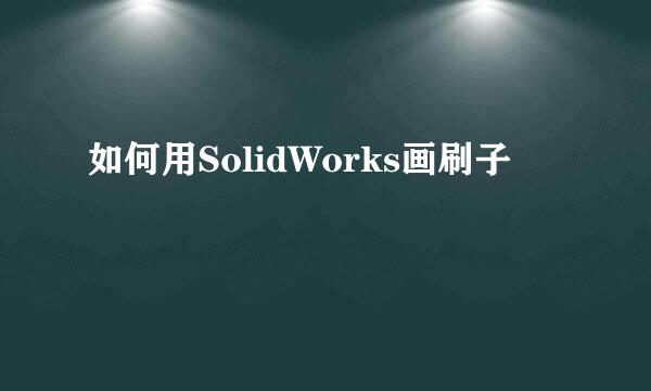 如何用SolidWorks画刷子