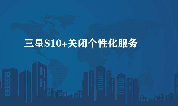 三星S10+关闭个性化服务
