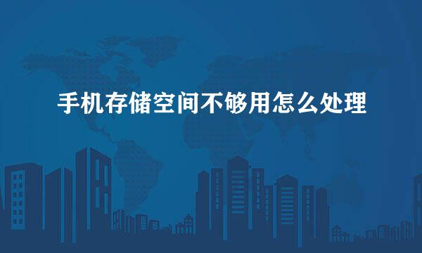 手机存储空间不够用怎么处理