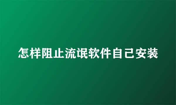怎样阻止流氓软件自己安装