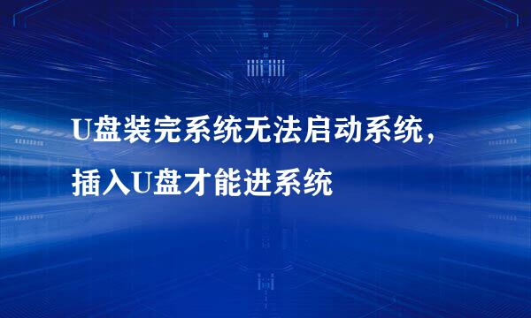 U盘装完系统无法启动系统，插入U盘才能进系统