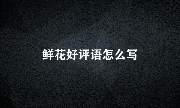 鲜花好评语怎么写