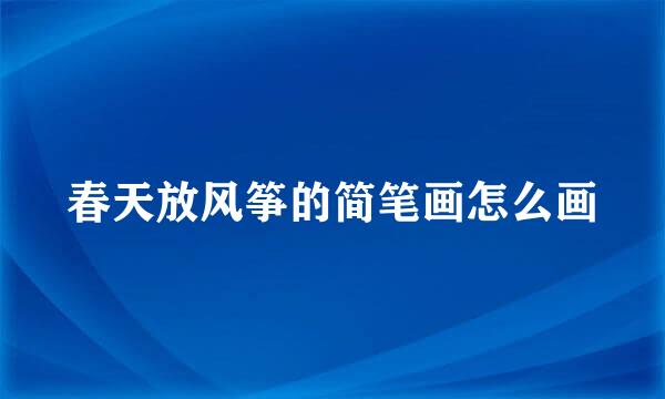 春天放风筝的简笔画怎么画