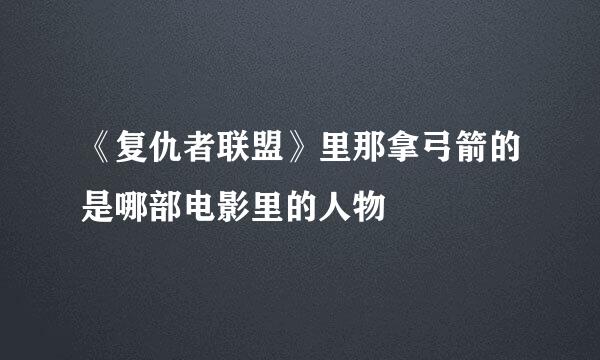 《复仇者联盟》里那拿弓箭的是哪部电影里的人物