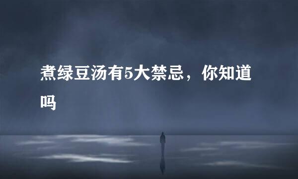 煮绿豆汤有5大禁忌，你知道吗