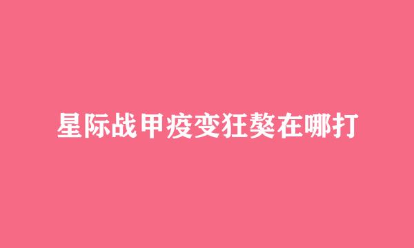 星际战甲疫变狂獒在哪打
