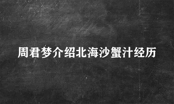 周君梦介绍北海沙蟹汁经历