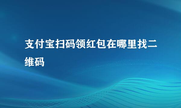 支付宝扫码领红包在哪里找二维码