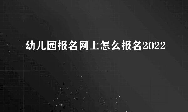 幼儿园报名网上怎么报名2022