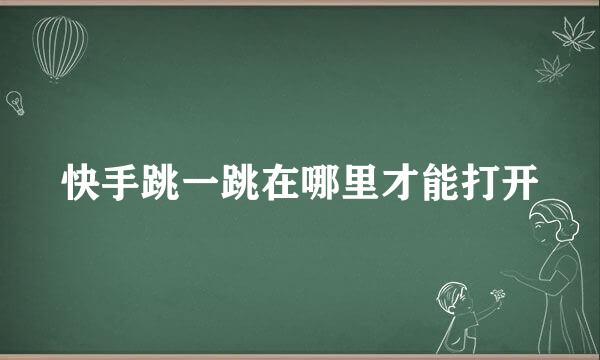 快手跳一跳在哪里才能打开