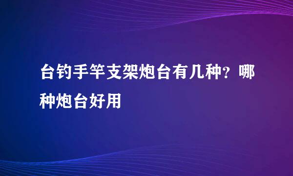 台钓手竿支架炮台有几种？哪种炮台好用