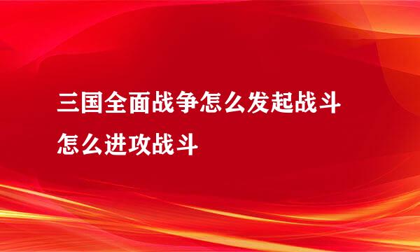 三国全面战争怎么发起战斗 怎么进攻战斗