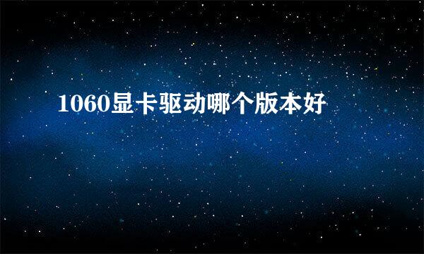 1060显卡驱动哪个版本好
