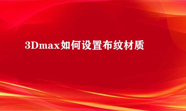 3Dmax如何设置布纹材质
