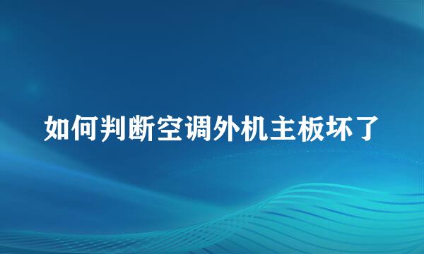 如何判断空调外机主板坏了