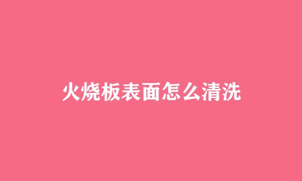 火烧板表面怎么清洗
