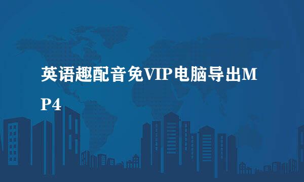 英语趣配音免VIP电脑导出MP4