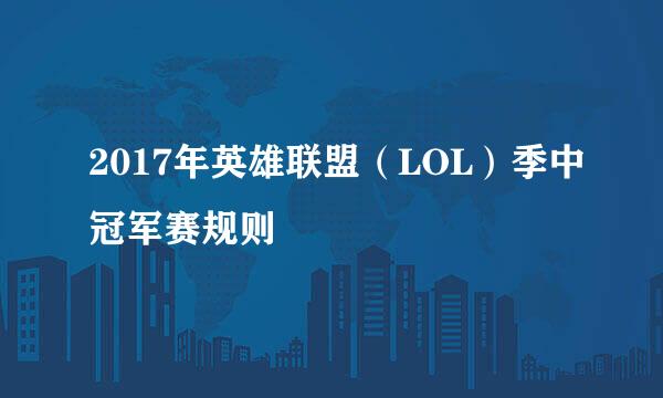 2017年英雄联盟（LOL）季中冠军赛规则