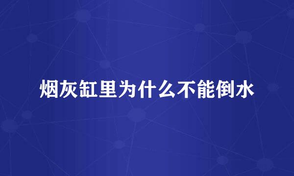 烟灰缸里为什么不能倒水