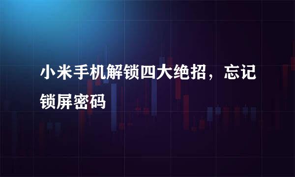 小米手机解锁四大绝招，忘记锁屏密码