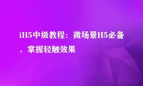 iH5中级教程：微场景H5必备，掌握轻触效果