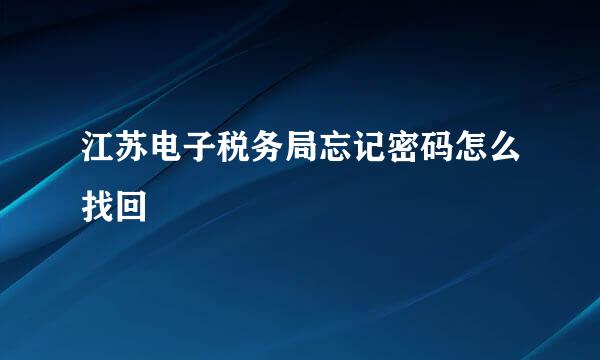 江苏电子税务局忘记密码怎么找回