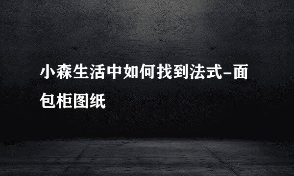 小森生活中如何找到法式-面包柜图纸