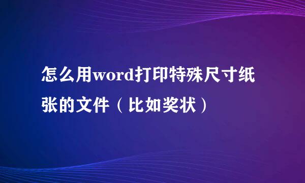 怎么用word打印特殊尺寸纸张的文件（比如奖状）