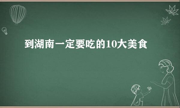 到湖南一定要吃的10大美食