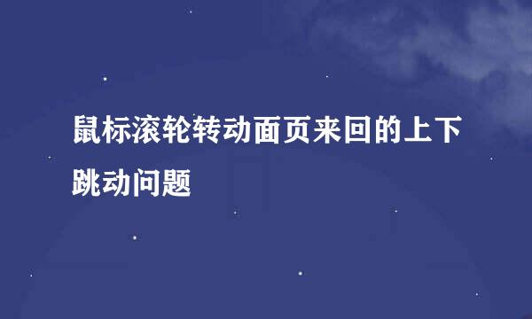 鼠标滚轮转动面页来回的上下跳动问题