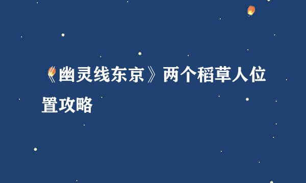 《幽灵线东京》两个稻草人位置攻略