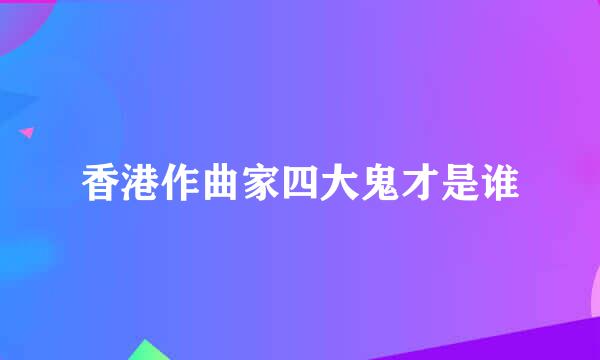 香港作曲家四大鬼才是谁