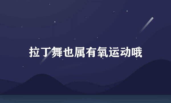 拉丁舞也属有氧运动哦