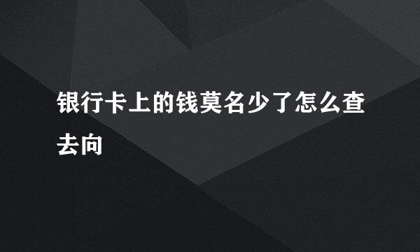 银行卡上的钱莫名少了怎么查去向