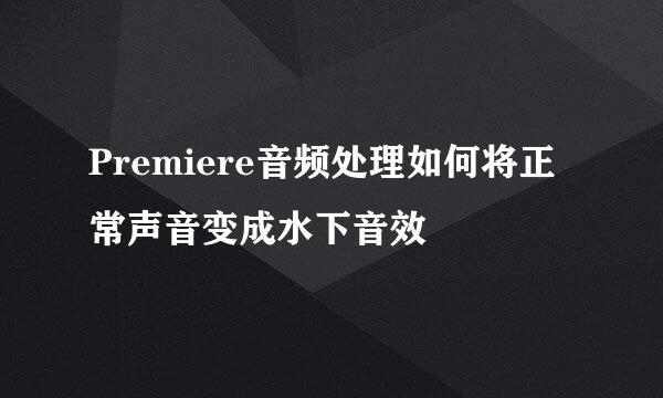 Premiere音频处理如何将正常声音变成水下音效