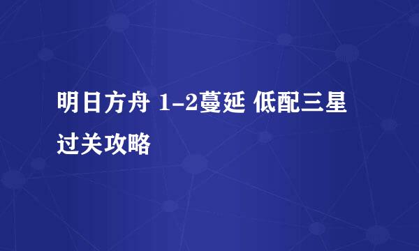 明日方舟 1-2蔓延 低配三星过关攻略