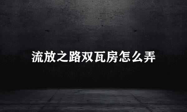 流放之路双瓦房怎么弄
