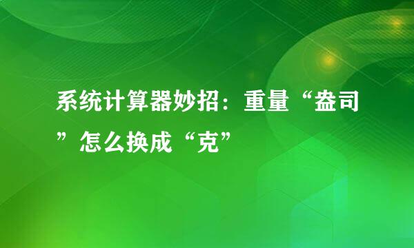 系统计算器妙招：重量“盎司”怎么换成“克”