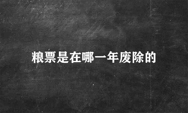 粮票是在哪一年废除的