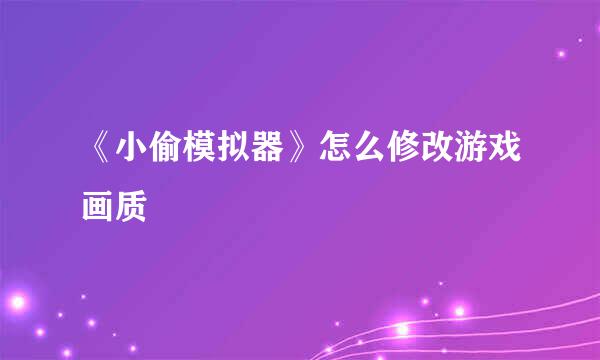《小偷模拟器》怎么修改游戏画质