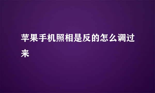 苹果手机照相是反的怎么调过来