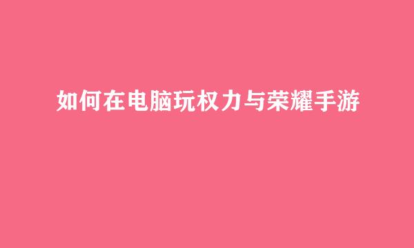 如何在电脑玩权力与荣耀手游