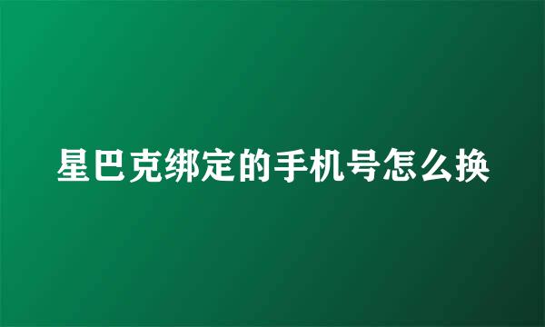 星巴克绑定的手机号怎么换