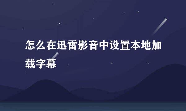 怎么在迅雷影音中设置本地加载字幕