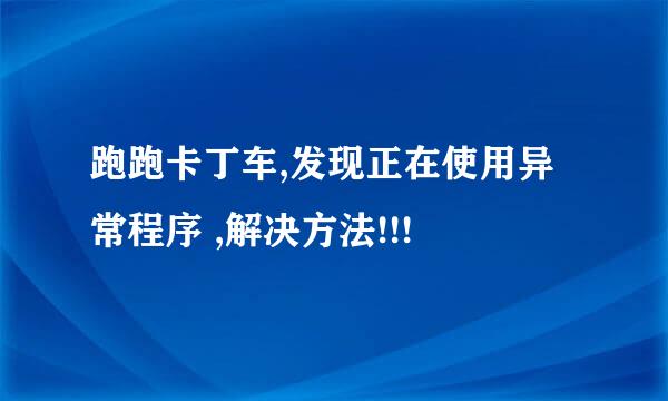 跑跑卡丁车,发现正在使用异常程序 ,解决方法!!!